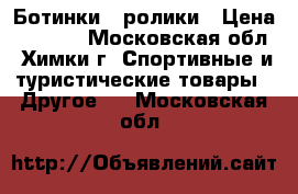 Ботинки - ролики › Цена ­ 1 200 - Московская обл., Химки г. Спортивные и туристические товары » Другое   . Московская обл.